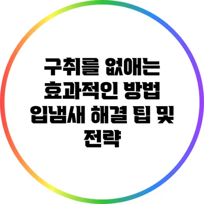 구취를 없애는 효과적인 방법: 입냄새 해결 팁 및 전략