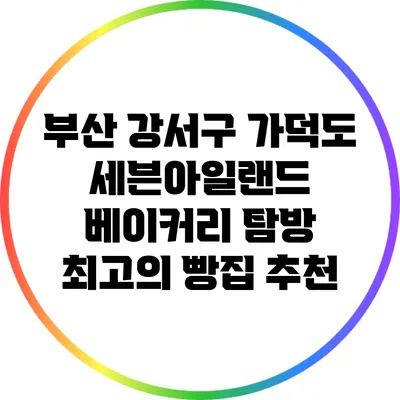 부산 강서구 가덕도 세븐아일랜드 베이커리 탐방: 최고의 빵집 추천