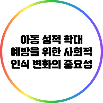 아동 성적 학대 예방을 위한 사회적 인식 변화의 중요성