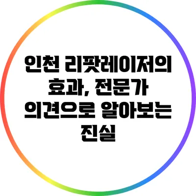인천 리팟레이저의 효과, 전문가 의견으로 알아보는 진실