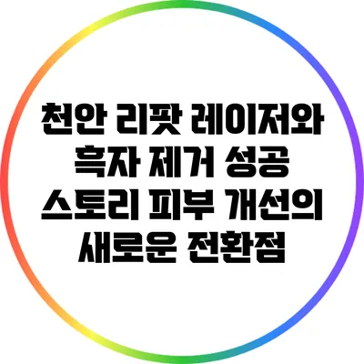천안 리팟 레이저와 흑자 제거 성공 스토리: 피부 개선의 새로운 전환점