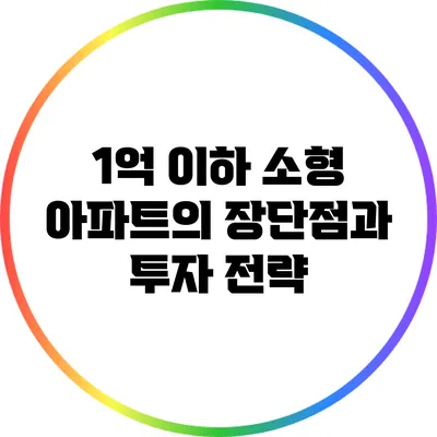 1억 이하 소형 아파트의 장단점과 투자 전략