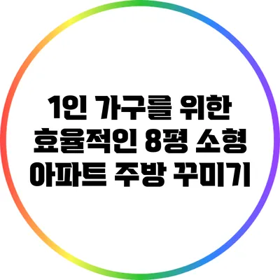 1인 가구를 위한 효율적인 8평 소형 아파트 주방 꾸미기