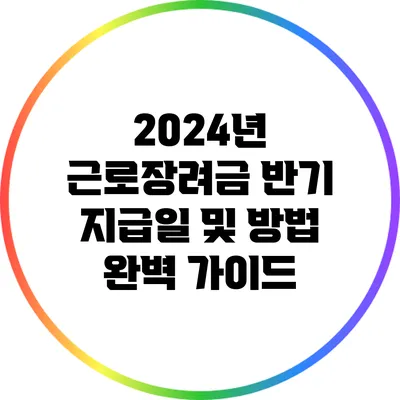 2024년 근로장려금 반기 지급일 및 방법 완벽 가이드