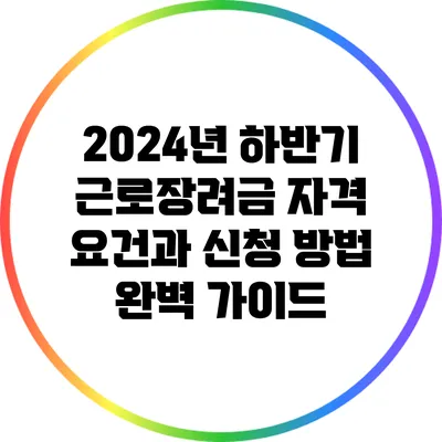 2024년 하반기 근로장려금 자격 요건과 신청 방법 완벽 가이드