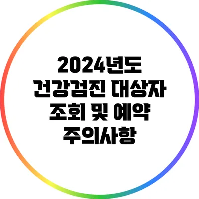 2024년도 건강검진 대상자 조회 및 예약 주의사항