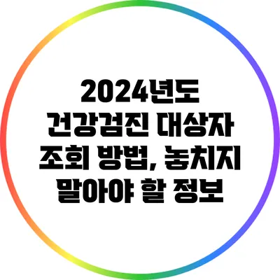 2024년도 건강검진 대상자 조회 방법, 놓치지 말아야 할 정보