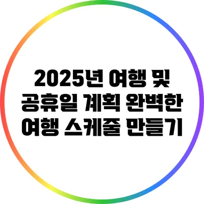2025년 여행 및 공휴일 계획: 완벽한 여행 스케줄 만들기