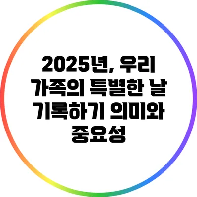 2025년, 우리 가족의 특별한 날 기록하기: 의미와 중요성