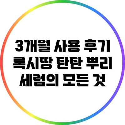 3개월 사용 후기: 록시땅 탄탄 뿌리 세럼의 모든 것