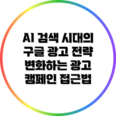 AI 검색 시대의 구글 광고 전략: 변화하는 광고 캠페인 접근법