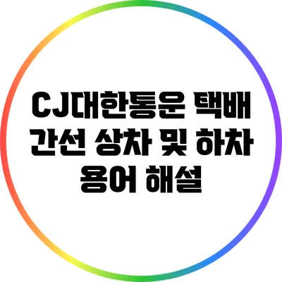 CJ대한통운 택배 간선 상차 및 하차 용어 해설