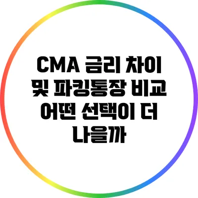 CMA 금리 차이 및 파킹통장 비교: 어떤 선택이 더 나을까?
