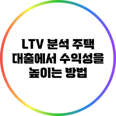 LTV 분석: 주택 대출에서 수익성을 높이는 방법