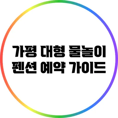 가평 대형 물놀이 펜션 예약 가이드