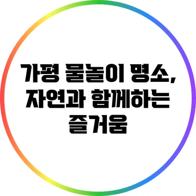 가평 물놀이 명소, 자연과 함께하는 즐거움