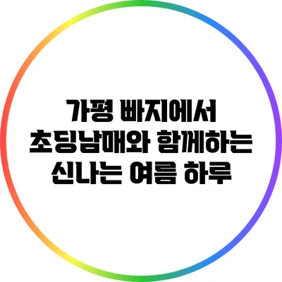 가평 빠지에서 초딩남매와 함께하는 신나는 여름 하루