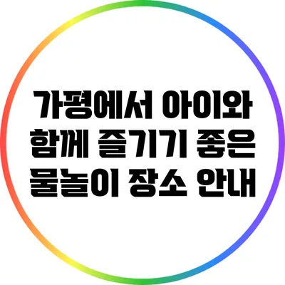 가평에서 아이와 함께 즐기기 좋은 물놀이 장소 안내
