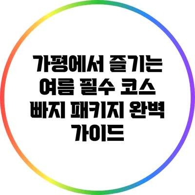 가평에서 즐기는 여름 필수 코스: 빠지 패키지 완벽 가이드