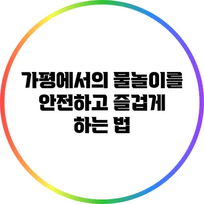 가평에서의 물놀이를 안전하고 즐겁게 하는 법