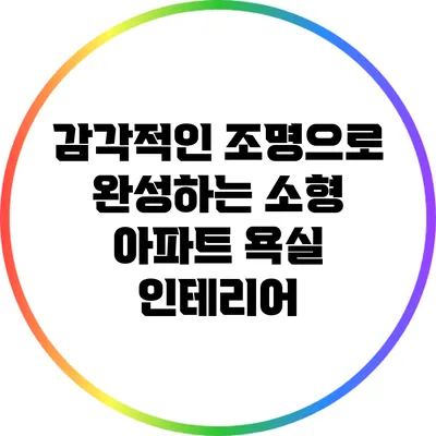 감각적인 조명으로 완성하는 소형 아파트 욕실 인테리어