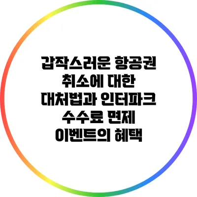 갑작스러운 항공권 취소에 대한 대처법과 인터파크 수수료 면제 이벤트의 혜택