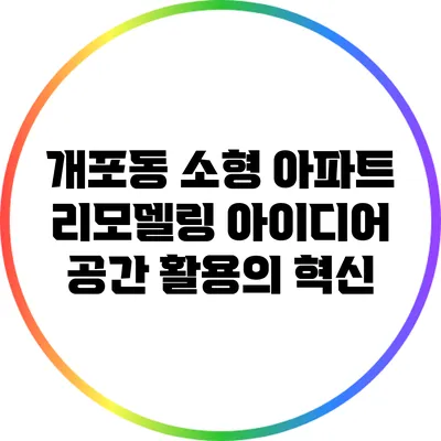 개포동 소형 아파트 리모델링 아이디어: 공간 활용의 혁신