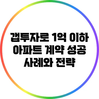 갭투자로 1억 이하 아파트 계약 성공 사례와 전략