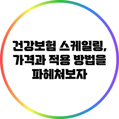 건강보험 스케일링, 가격과 적용 방법을 파헤쳐보자