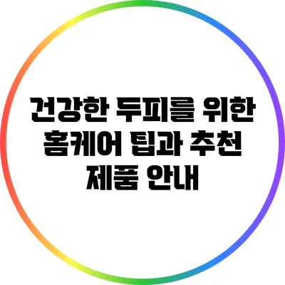 건강한 두피를 위한 홈케어 팁과 추천 제품 안내