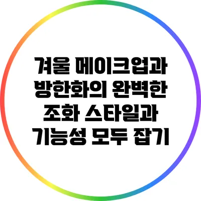 겨울 메이크업과 방한화의 완벽한 조화: 스타일과 기능성 모두 잡기