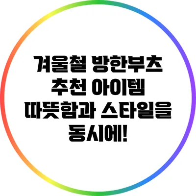 겨울철 방한부츠 추천 아이템: 따뜻함과 스타일을 동시에!