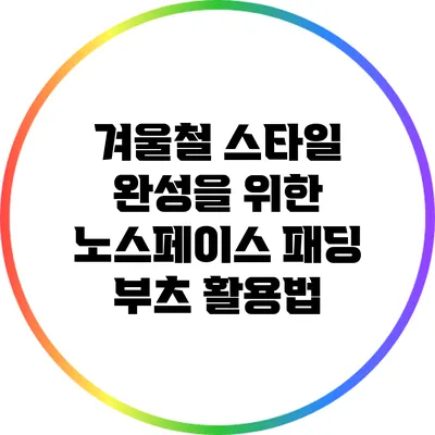 겨울철 스타일 완성을 위한 노스페이스 패딩 부츠 활용법