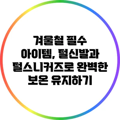 겨울철 필수 아이템, 털신발과 털스니커즈로 완벽한 보온 유지하기