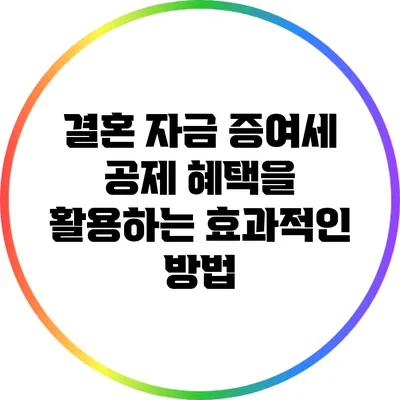 결혼 자금 증여세 공제 혜택을 활용하는 효과적인 방법