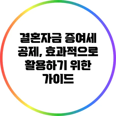 결혼자금 증여세 공제, 효과적으로 활용하기 위한 가이드