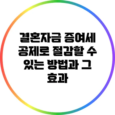 결혼자금 증여세 공제로 절감할 수 있는 방법과 그 효과