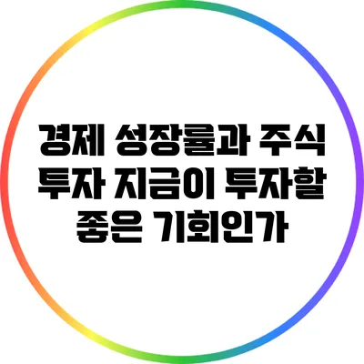 경제 성장률과 주식 투자: 지금이 투자할 좋은 기회인가?