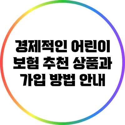 경제적인 어린이 보험: 추천 상품과 가입 방법 안내