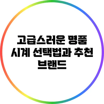 고급스러운 명품 시계 선택법과 추천 브랜드