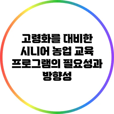고령화를 대비한 시니어 농업 교육 프로그램의 필요성과 방향성