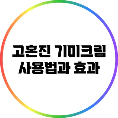 고혼진 기미크림 사용법과 효과