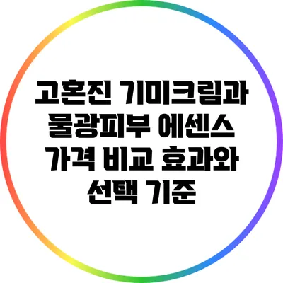 고혼진 기미크림과 물광피부 에센스 가격 비교: 효과와 선택 기준