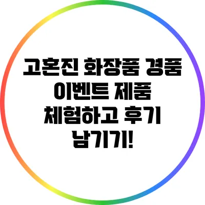 고혼진 화장품 경품 이벤트: 제품 체험하고 후기 남기기!