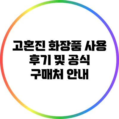 고혼진 화장품 사용 후기 및 공식 구매처 안내