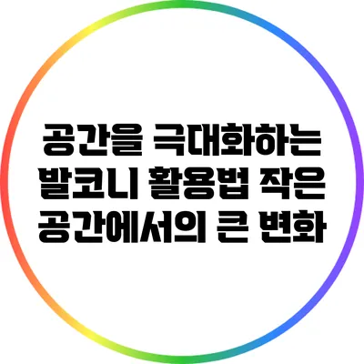 공간을 극대화하는 발코니 활용법: 작은 공간에서의 큰 변화