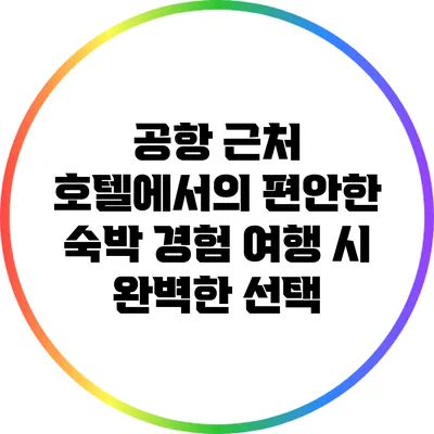 공항 근처 호텔에서의 편안한 숙박 경험: 여행 시 완벽한 선택