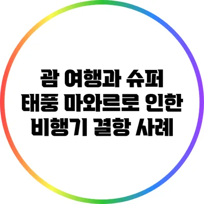 괌 여행과 슈퍼 태풍 마와르로 인한 비행기 결항 사례
