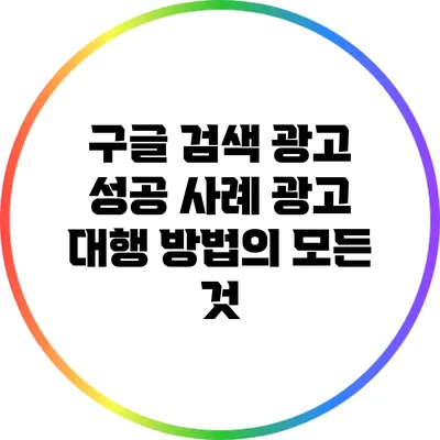 구글 검색 광고 성공 사례: 광고 대행 방법의 모든 것