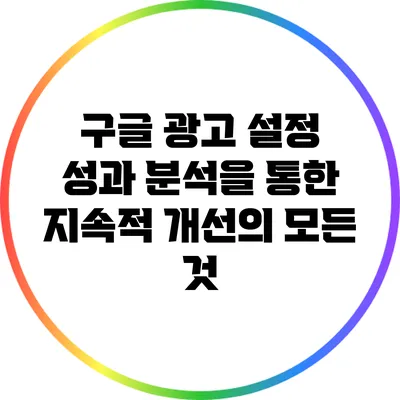 구글 광고 설정: 성과 분석을 통한 지속적 개선의 모든 것